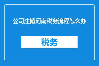 公司注销河南税务流程怎么办