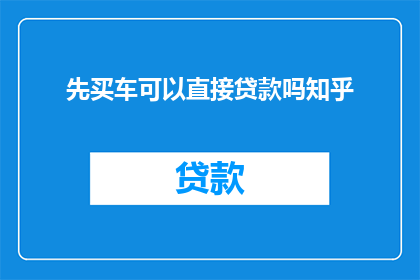 先买车可以直接贷款吗知乎