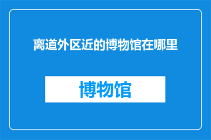 离道外区近的博物馆在哪里