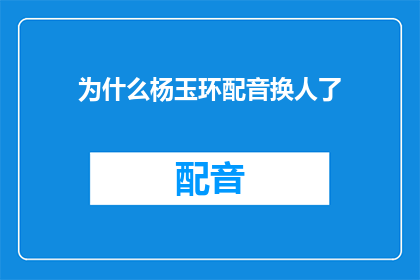 为什么杨玉环配音换人了