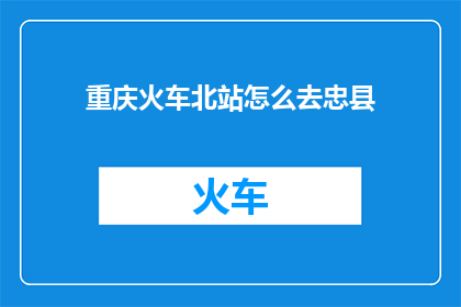重庆火车北站怎么去忠县