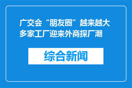 广交会“朋友圈”越来越大 多家工厂迎来外商探厂潮