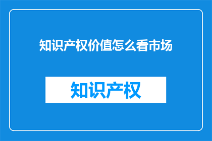 知识产权价值怎么看市场