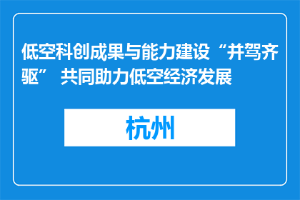低空科创成果与能力建设“并驾齐驱” 共同助力低空经济发展