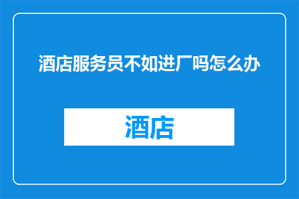 酒店服务员不如进厂吗怎么办