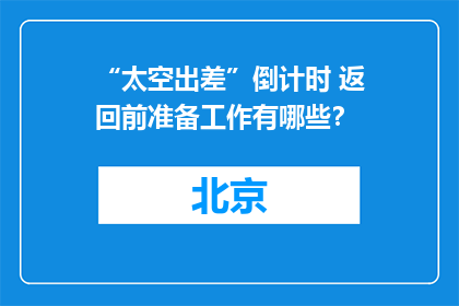 “太空出差”倒计时 返回前准备工作有哪些？