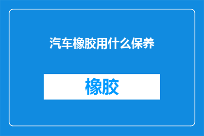 汽车橡胶用什么保养