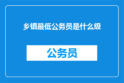乡镇最低公务员是什么级