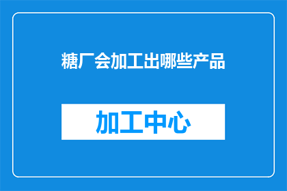 糖厂会加工出哪些产品