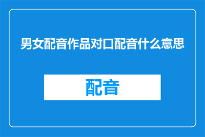 男女配音作品对口配音什么意思