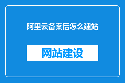 阿里云备案后怎么建站