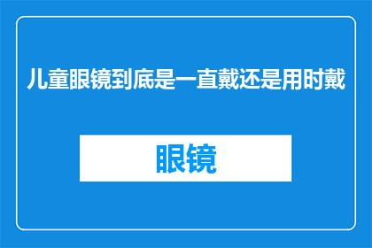 儿童眼镜到底是一直戴还是用时戴