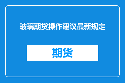 玻璃期货操作建议最新规定