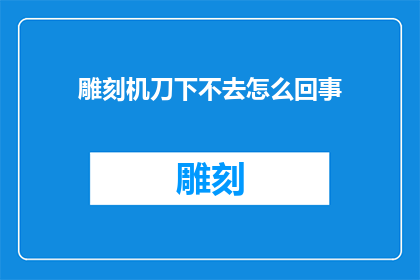 雕刻机刀下不去怎么回事