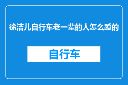 徐洁儿自行车老一辈的人怎么蹬的