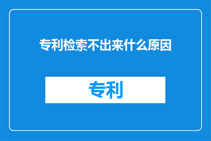 专利检索不出来什么原因