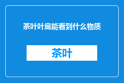 茶叶叶底能看到什么物质