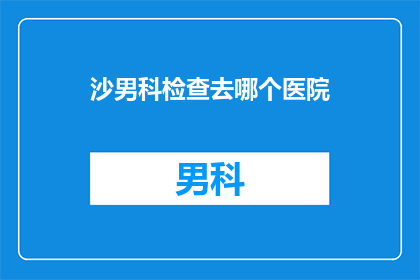 沙男科检查去哪个医院