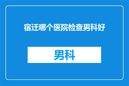 宿迁哪个医院检查男科好