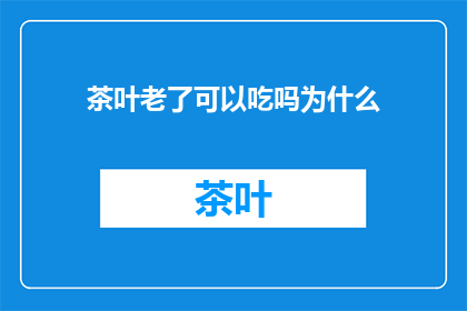 茶叶老了可以吃吗为什么