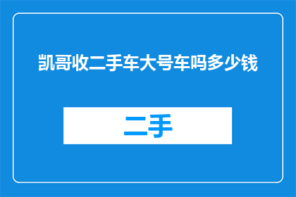 凯哥收二手车大号车吗多少钱