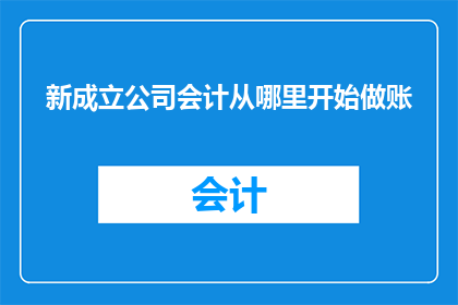 新成立公司会计从哪里开始做账