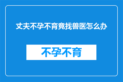 丈夫不孕不育竟找兽医怎么办
