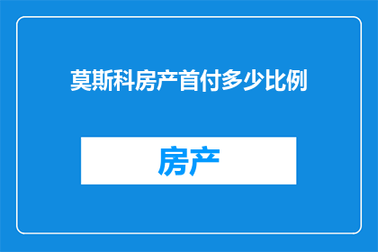 莫斯科房产首付多少比例