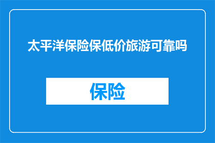 太平洋保险保低价旅游可靠吗