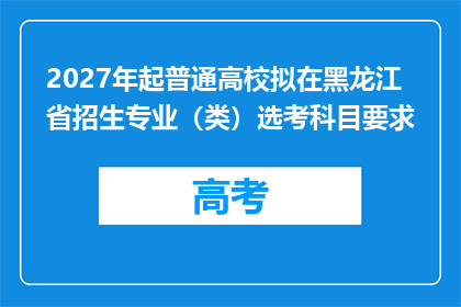 2027年起普通高校拟在黑龙江省招生专业（类）选考科目要求