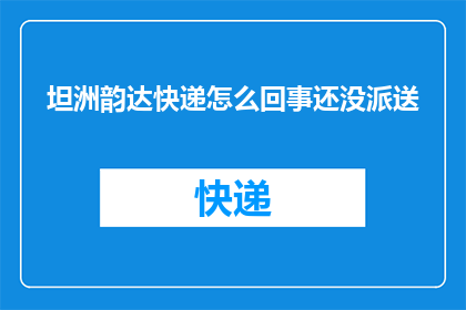 坦洲韵达快递怎么回事还没派送