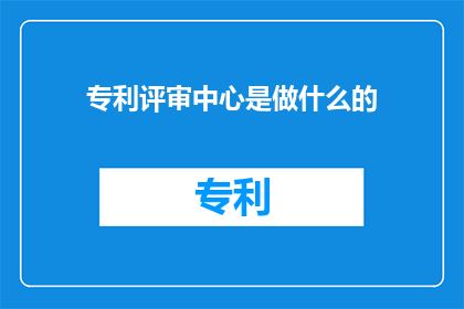 专利评审中心是做什么的