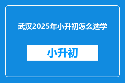 武汉2025年小升初怎么选学