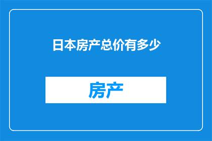 日本房产总价有多少