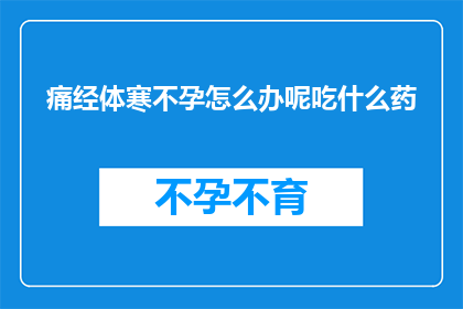 痛经体寒不孕怎么办呢吃什么药
