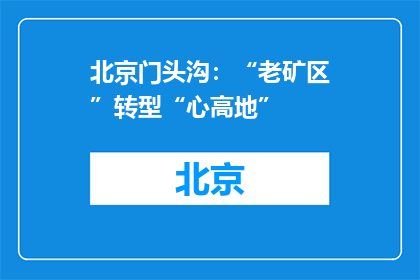 北京门头沟：“老矿区”转型“心高地”