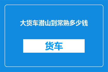 大货车潜山到常熟多少钱