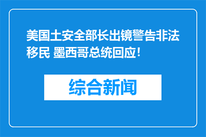 美国土安全部长出镜警告非法移民 墨西哥总统回应！
