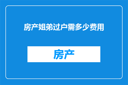 房产姐弟过户需多少费用