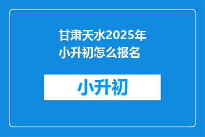 甘肃天水2025年小升初怎么报名