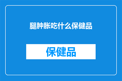腿肿胀吃什么保健品