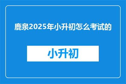 鹿泉2025年小升初怎么考试的