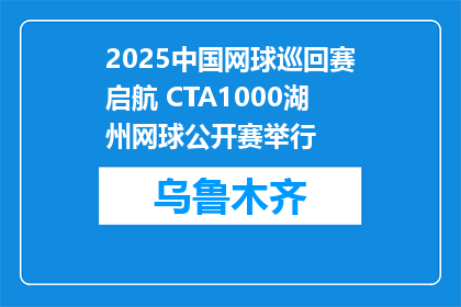 2025中国网球巡回赛启航 CTA1000湖州网球公开赛举行