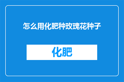 怎么用化肥种玫瑰花种子