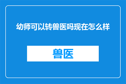 幼师可以转兽医吗现在怎么样