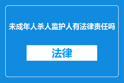 未成年人杀人监护人有法律责任吗