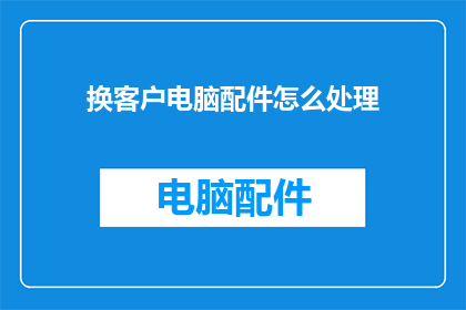 换客户电脑配件怎么处理