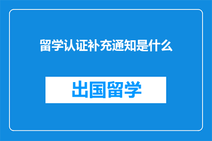 留学认证补充通知是什么