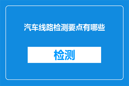 汽车线路检测要点有哪些