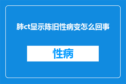 肺ct显示陈旧性病变怎么回事